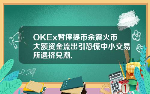OKEx暂停提币余震火币大额资金流出引恐慌中小交易所遇挤兑潮.