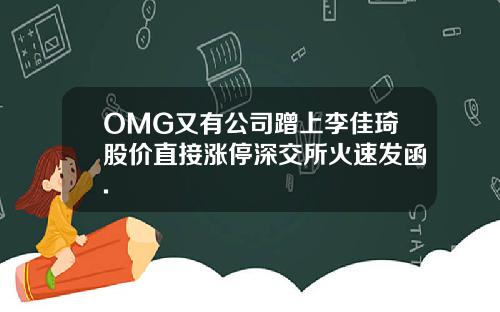 OMG又有公司蹭上李佳琦股价直接涨停深交所火速发函.
