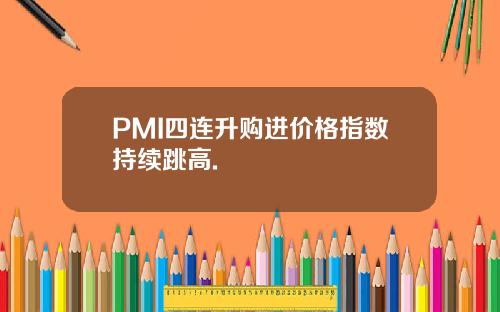 PMI四连升购进价格指数持续跳高.