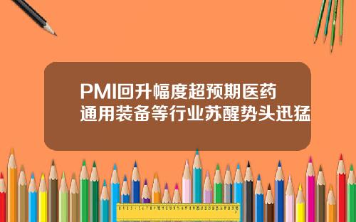 PMI回升幅度超预期医药通用装备等行业苏醒势头迅猛