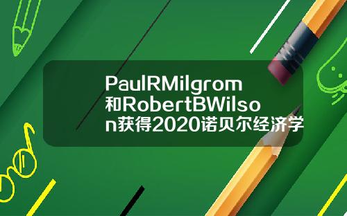 PaulRMilgrom和RobertBWilson获得2020诺贝尔经济学奖