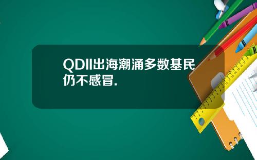 QDII出海潮涌多数基民仍不感冒.