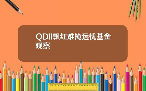 QDII飘红难掩远忧基金观察