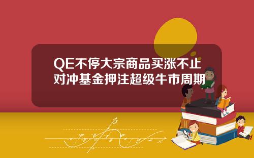 QE不停大宗商品买涨不止对冲基金押注超级牛市周期