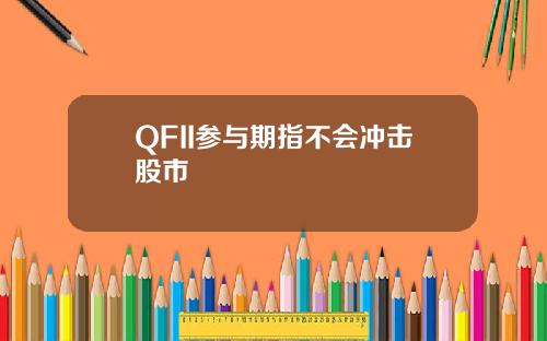 QFII参与期指不会冲击股市