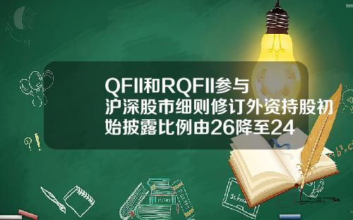 QFII和RQFII参与沪深股市细则修订外资持股初始披露比例由26降至24