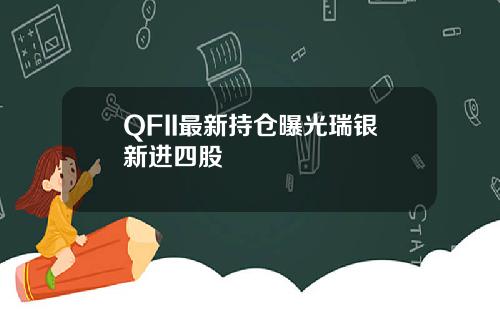 QFII最新持仓曝光瑞银新进四股