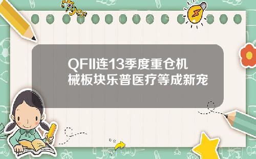 QFII连13季度重仓机械板块乐普医疗等成新宠