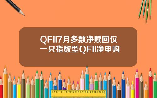QFII7月多数净赎回仅一只指数型QFII净申购