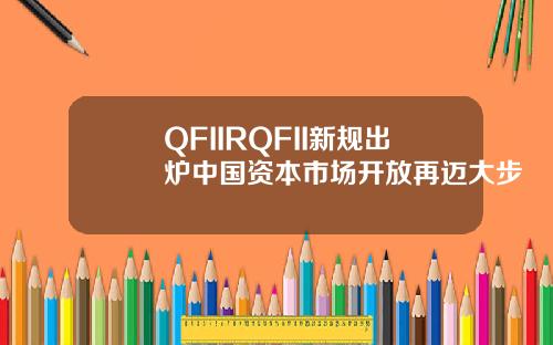 QFIIRQFII新规出炉中国资本市场开放再迈大步