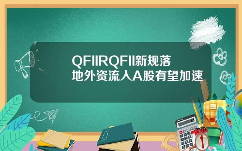 QFIIRQFII新规落地外资流入A股有望加速