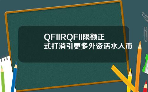 QFIIRQFII限额正式打消引更多外资活水入市