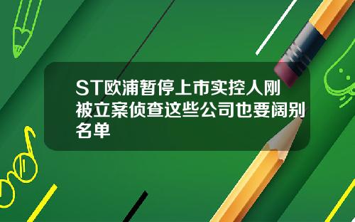 ST欧浦暂停上市实控人刚被立案侦查这些公司也要阔别名单