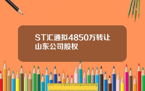ST汇通拟4850万转让山东公司股权