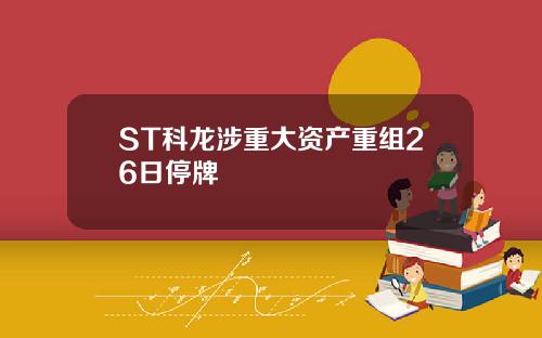 ST科龙涉重大资产重组26日停牌