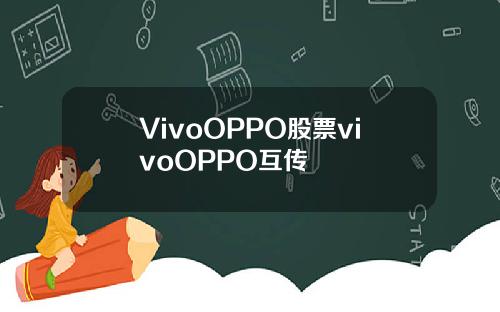 VivoOPPO股票vivoOPPO互传