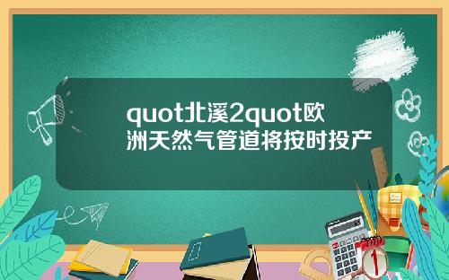 quot北溪2quot欧洲天然气管道将按时投产