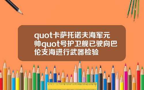 quot卡萨托诺夫海军元帅quot号护卫舰已驶向巴伦支海进行武器检验