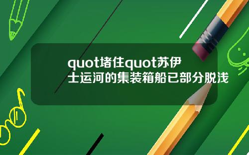 quot堵住quot苏伊士运河的集装箱船已部分脱浅
