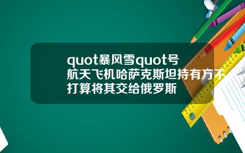 quot暴风雪quot号航天飞机哈萨克斯坦持有方不打算将其交给俄罗斯