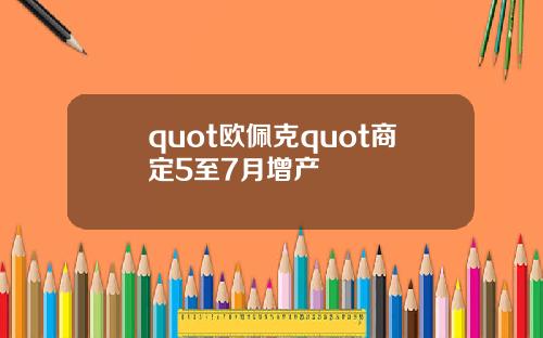 quot欧佩克quot商定5至7月增产