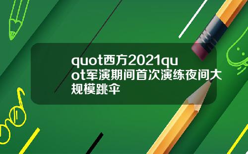 quot西方2021quot军演期间首次演练夜间大规模跳伞