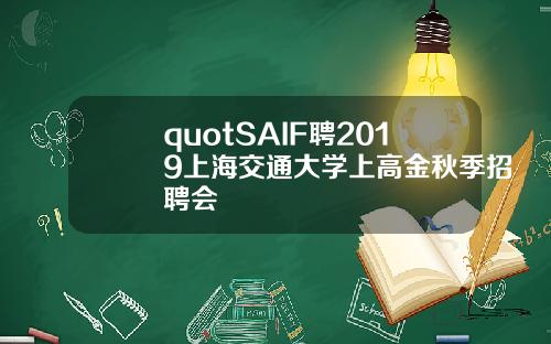quotSAIF聘2019上海交通大学上高金秋季招聘会