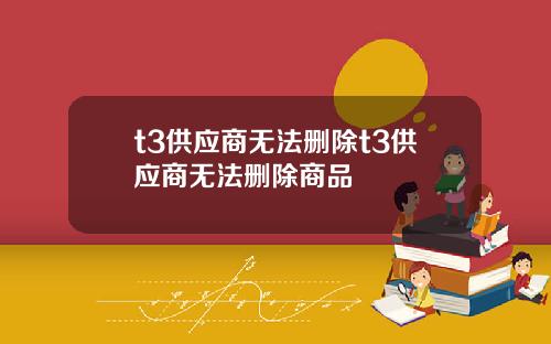 t3供应商无法删除t3供应商无法删除商品