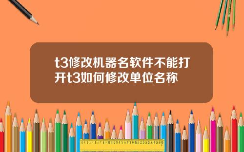 t3修改机器名软件不能打开t3如何修改单位名称