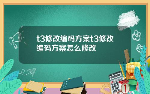 t3修改编码方案t3修改编码方案怎么修改