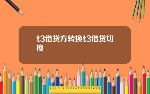 t3借贷方转换t3借贷切换