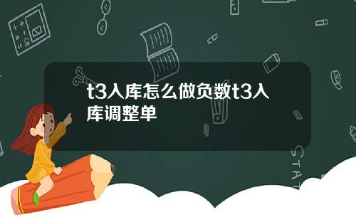 t3入库怎么做负数t3入库调整单