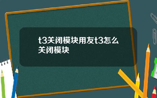 t3关闭模块用友t3怎么关闭模块