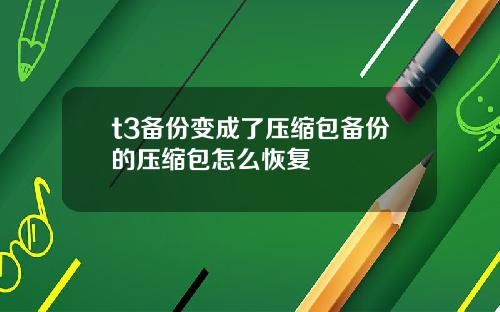 t3备份变成了压缩包备份的压缩包怎么恢复