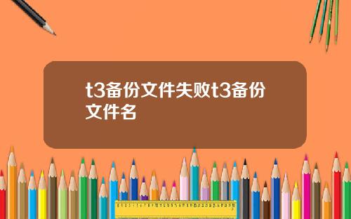 t3备份文件失败t3备份文件名
