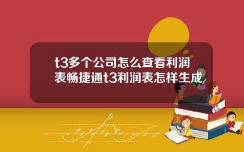 t3多个公司怎么查看利润表畅捷通t3利润表怎样生成
