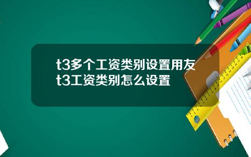 t3多个工资类别设置用友t3工资类别怎么设置