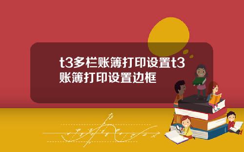 t3多栏账簿打印设置t3账簿打印设置边框