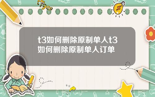 t3如何删除原制单人t3如何删除原制单人订单