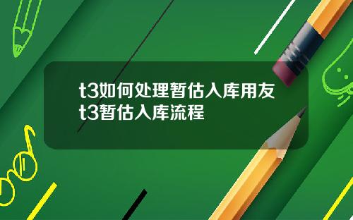 t3如何处理暂估入库用友t3暂估入库流程