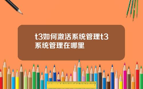 t3如何激活系统管理t3系统管理在哪里