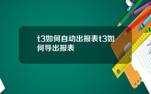 t3如何自动出报表t3如何导出报表