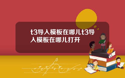 t3导入模板在哪儿t3导入模板在哪儿打开