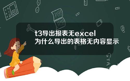 t3导出报表无excel为什么导出的表格无内容显示