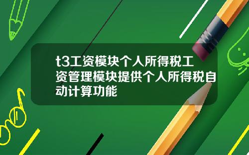 t3工资模块个人所得税工资管理模块提供个人所得税自动计算功能