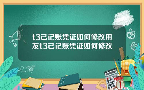 t3已记账凭证如何修改用友t3已记账凭证如何修改