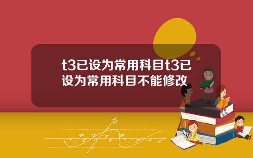 t3已设为常用科目t3已设为常用科目不能修改