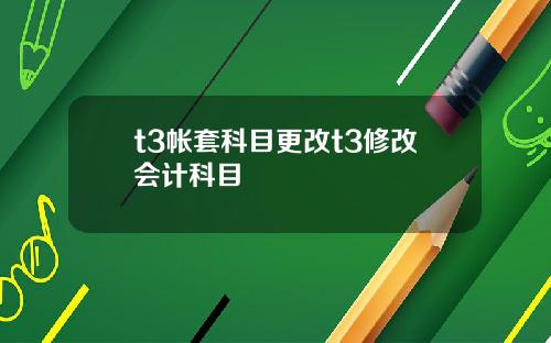 t3帐套科目更改t3修改会计科目
