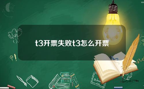 t3开票失败t3怎么开票
