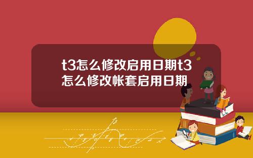 t3怎么修改启用日期t3怎么修改帐套启用日期